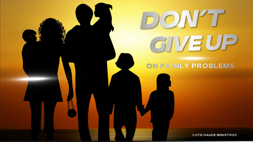 Don’t Give Up On Family Problems
